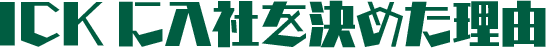 ICK入社を決めた理由