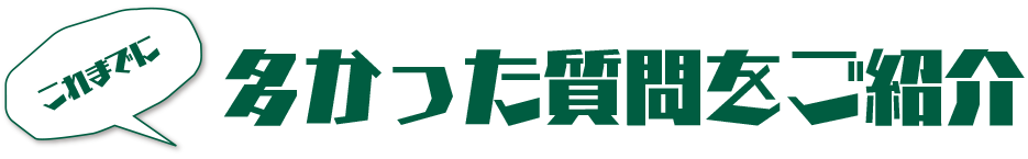 これまでに多かった質問をご紹介